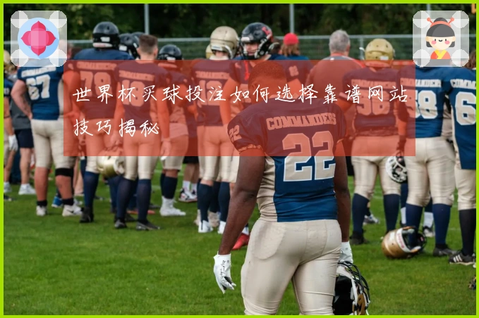 世界杯买球投注如何选择靠谱网站技巧揭秘