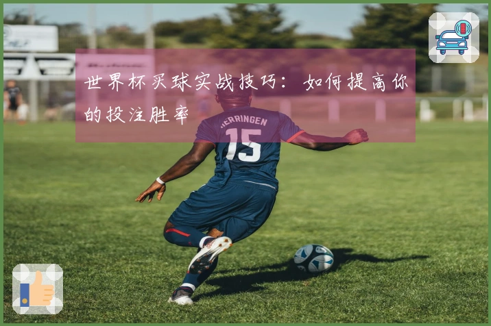 世界杯买球实战技巧：如何提高你的投注胜率