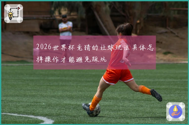 2026世界杯竞猜的让球玩法具体怎样操作才能避免踩坑