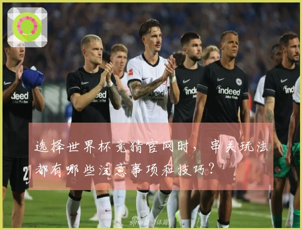 选择世界杯竞猜官网时，串关玩法都有哪些注意事项和技巧？