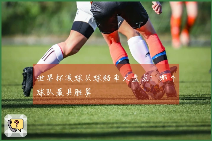 世界杯滚球买球赔率大盘点：哪个球队最具胜算