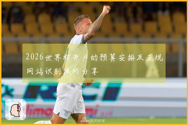 2026世界杯开户的预算安排及正规网站识别技巧分享
