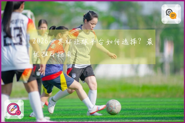 2026世界杯让球平台如何选择？最优推荐指南