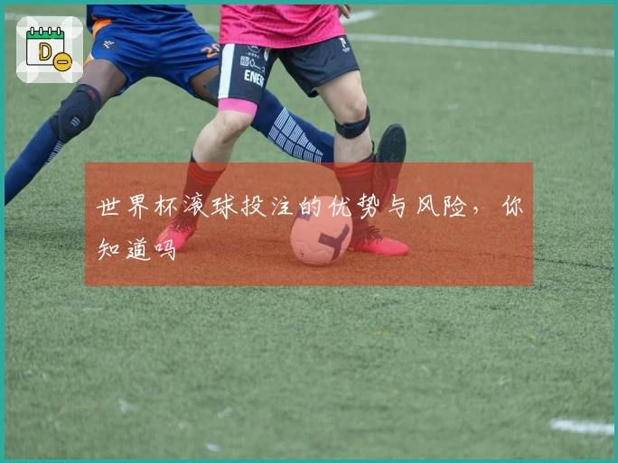 世界杯滚球投注的优势与风险，你知道吗